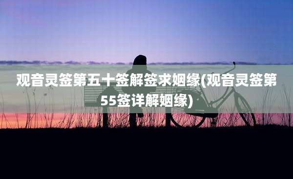 观音灵签第五十签解签求姻缘(观音灵签第55签详解姻缘)