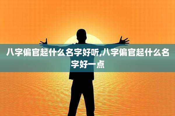 八字偏官起什么名字好听,八字偏官起什么名字好一点