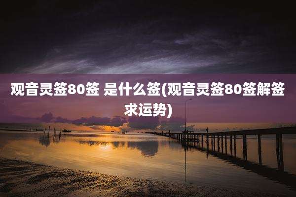 观音灵签80签 是什么签(观音灵签80签解签求运势)