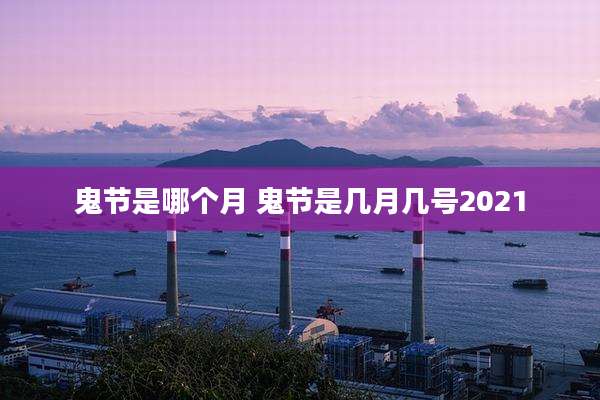 鬼节是哪个月 鬼节是几月几号2021