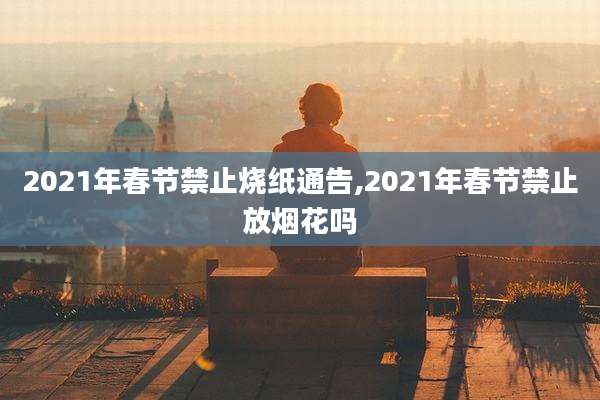 2021年春节禁止烧纸通告,2021年春节禁止放烟花吗
