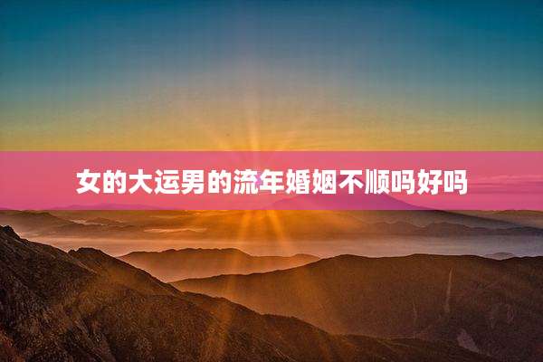 女的大运男的流年婚姻不顺吗好吗
