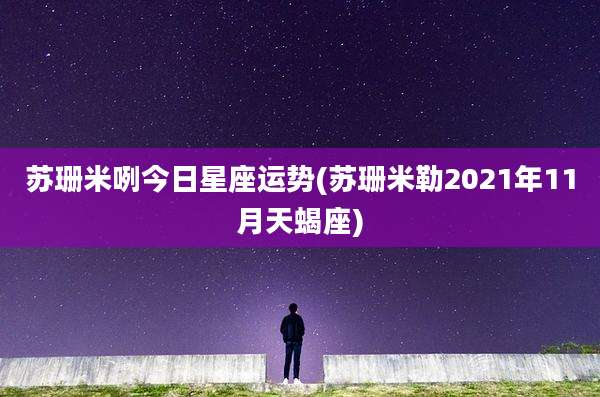 苏珊米咧今日星座运势(苏珊米勒2021年11月天蝎座)