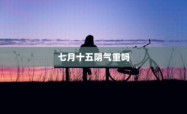 七月十五阴气重吗