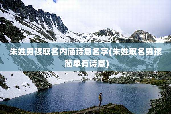 朱姓男孩取名内涵诗意名字(朱姓取名男孩 简单有诗意)