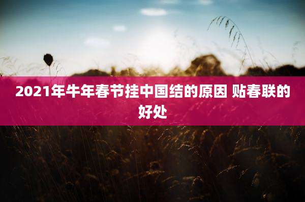 2021年牛年春节挂中国结的原因 贴春联的好处