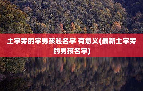 土字旁的字男孩起名字 有意义(最新土字旁的男孩名字)