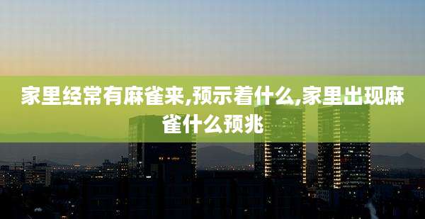 家里经常有麻雀来,预示着什么,家里出现麻雀什么预兆