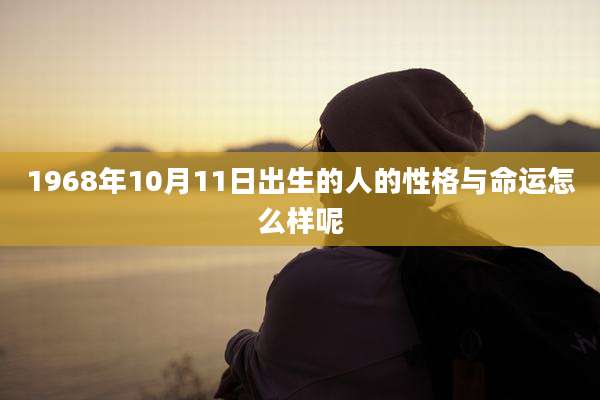 1968年10月11日出生的人的性格与命运怎么样呢
