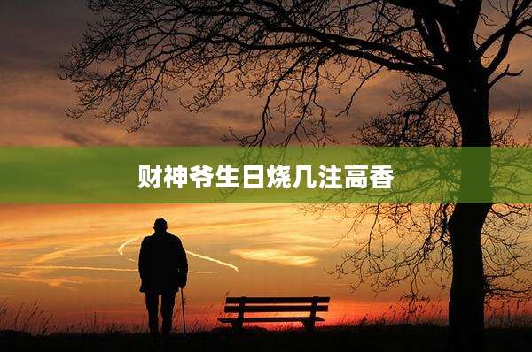 财神爷生日烧几注高香