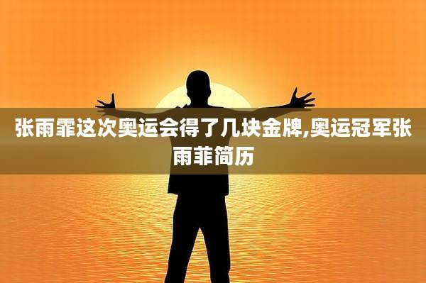 张雨霏这次奥运会得了几块金牌,奥运冠军张雨菲简历