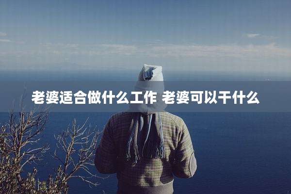 老婆适合做什么工作 老婆可以干什么