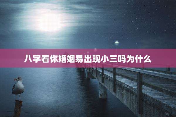八字看你婚姻易出现小三吗为什么