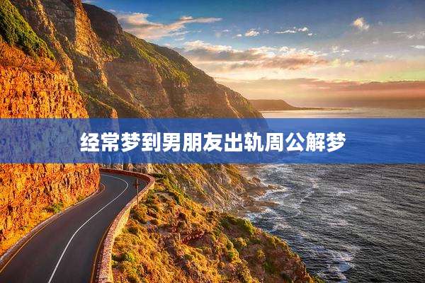 经常梦到男朋友出轨周公解梦