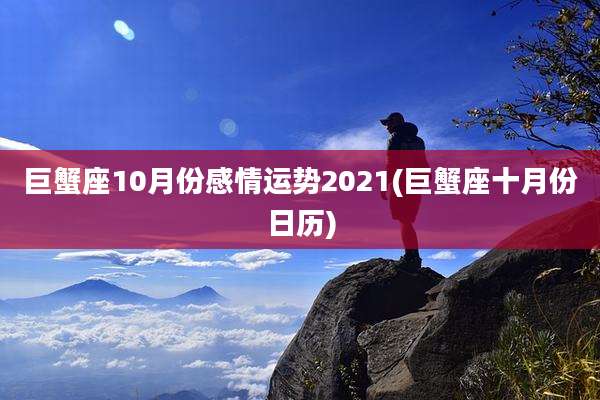巨蟹座10月份感情运势2021(巨蟹座十月份日历)