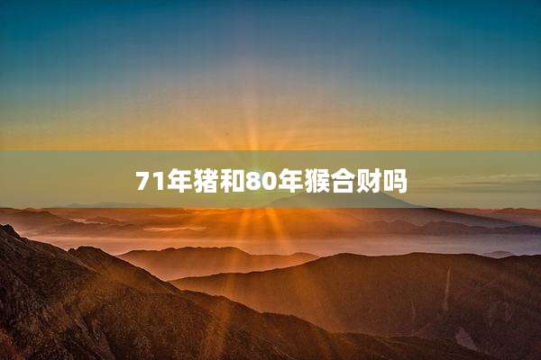 71年猪和80年猴合财吗
