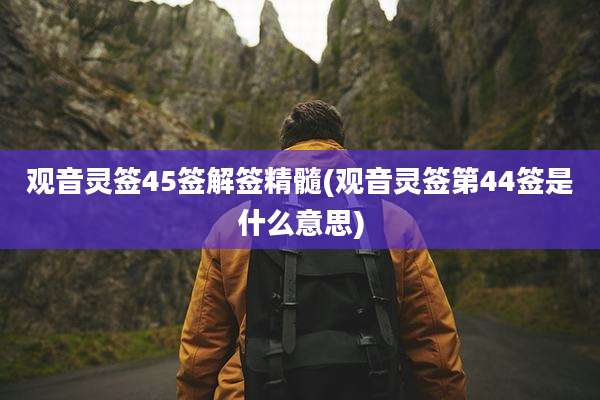 观音灵签45签解签精髓(观音灵签第44签是什么意思)
