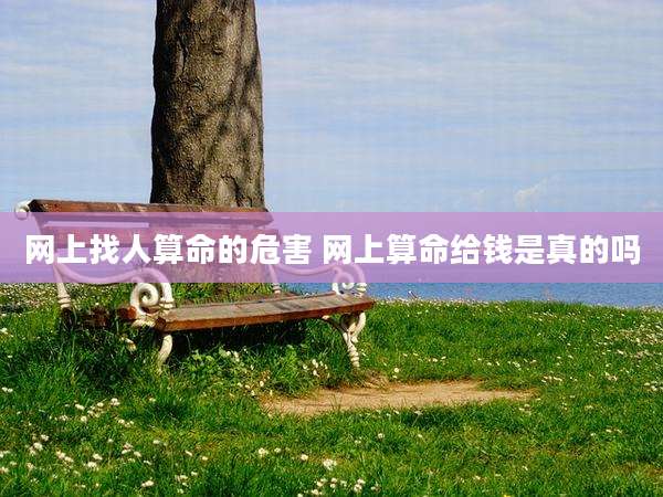 网上找人算命的危害 网上算命给钱是真的吗