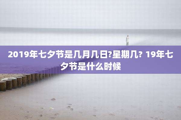 2019年七夕节是几月几日?星期几? 19年七夕节是什么时候
