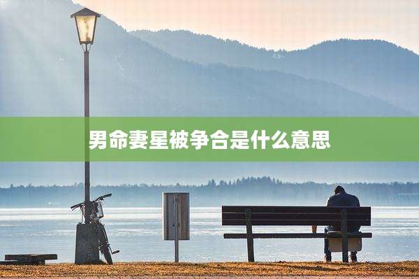 男命妻星被争合是什么意思