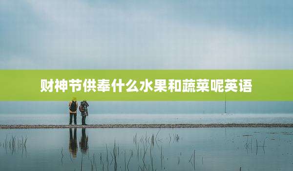 财神节供奉什么水果和蔬菜呢英语