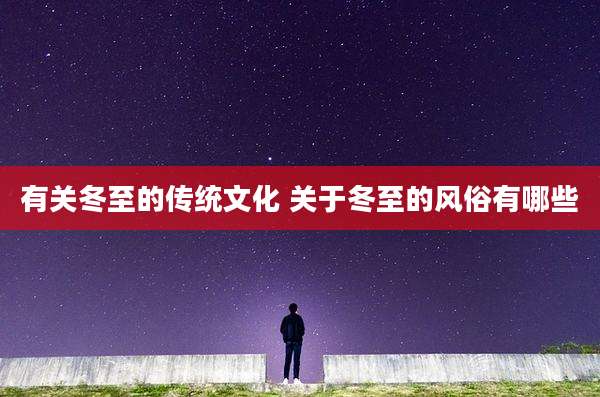 有关冬至的传统文化 关于冬至的风俗有哪些