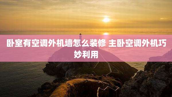 卧室有空调外机墙怎么装修 主卧空调外机巧妙利用