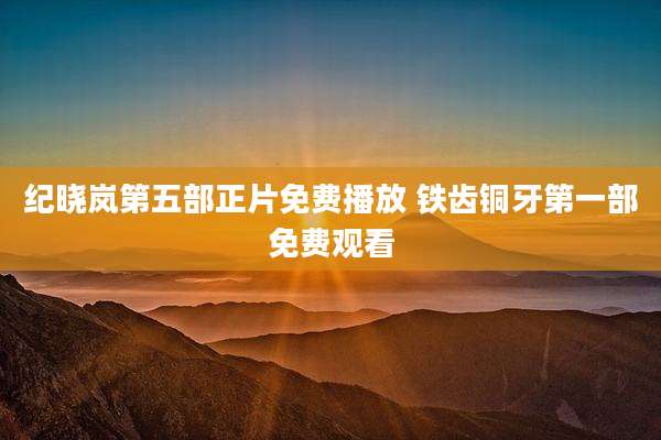 纪晓岚第五部正片免费播放 铁齿铜牙第一部免费观看