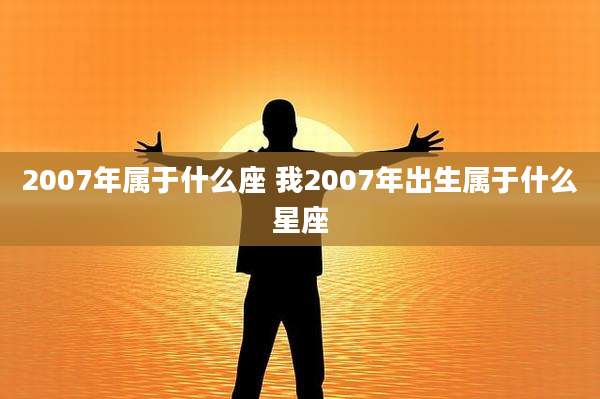 2007年属于什么座 我2007年出生属于什么星座