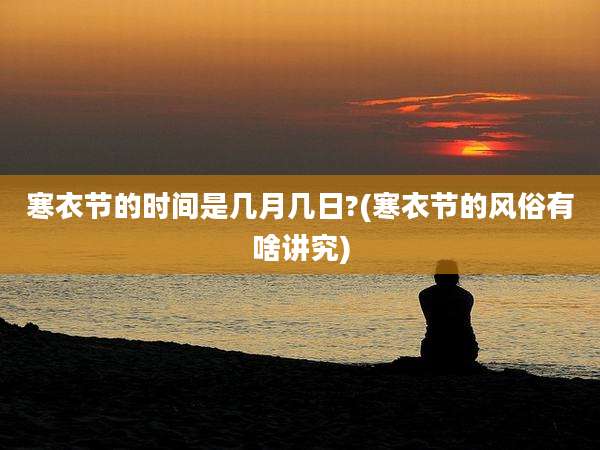 寒衣节的时间是几月几日?(寒衣节的风俗有啥讲究)
