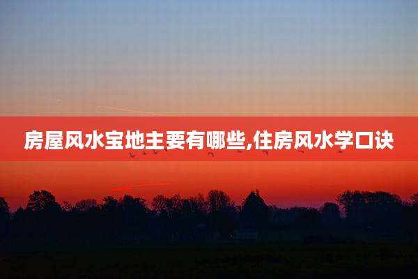 房屋风水宝地主要有哪些,住房风水学口诀