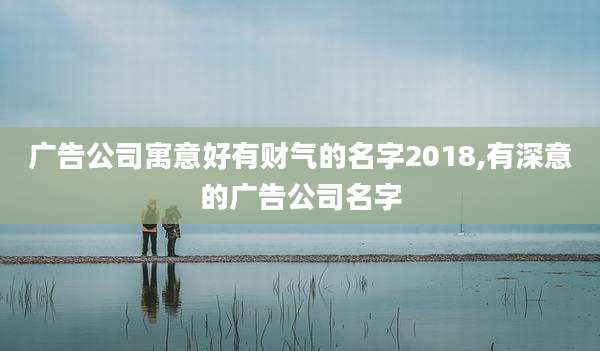 广告公司寓意好有财气的名字2018,有深意的广告公司名字