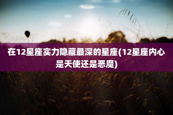 在12星座实力隐藏最深的星座(12星座内心是天使还是恶魔)
