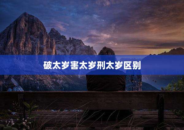 破太岁害太岁刑太岁区别
