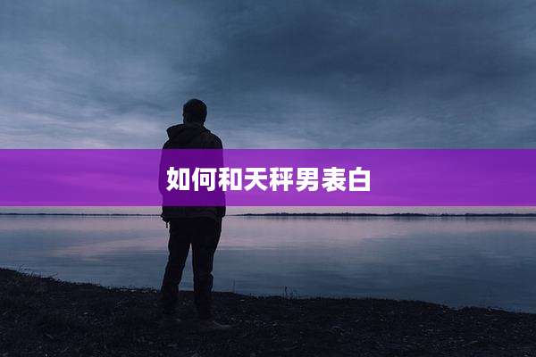 如何和天秤男表白