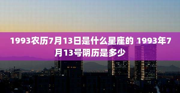 1993农历7月13日是什么星座的 1993年7月13号阴历是多少