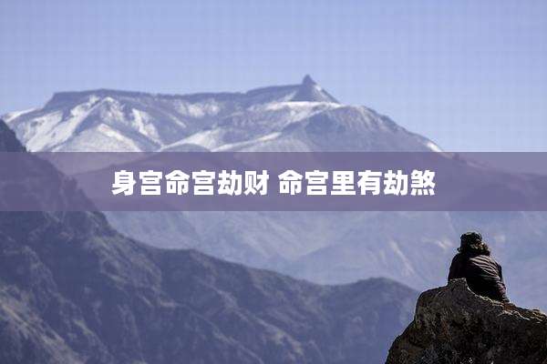 身宫命宫劫财 命宫里有劫煞