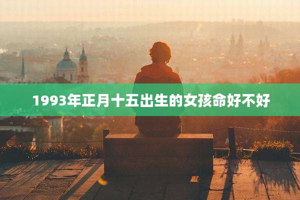 1993年正月十五出生的女孩命好不好