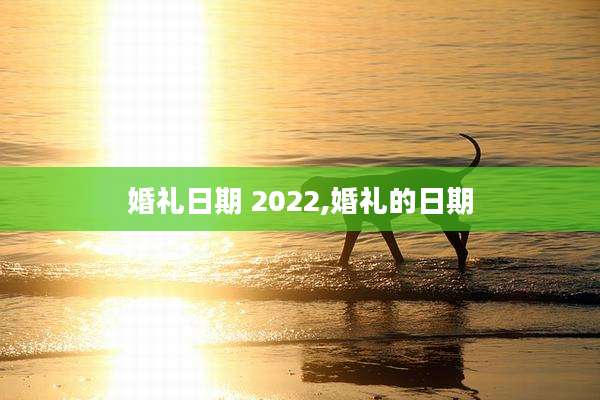 婚礼日期 2022,婚礼的日期