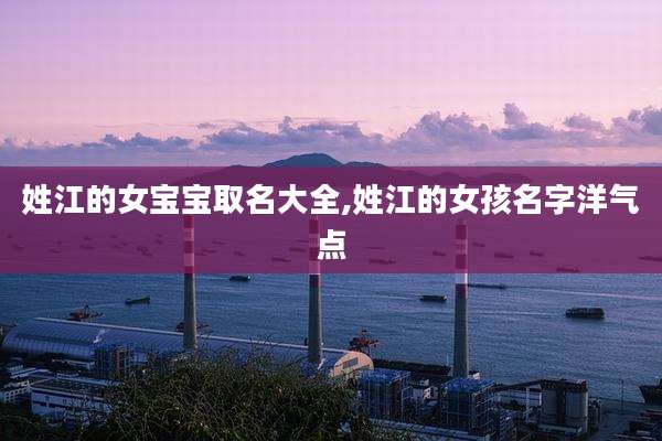 姓江的女宝宝取名大全,姓江的女孩名字洋气点