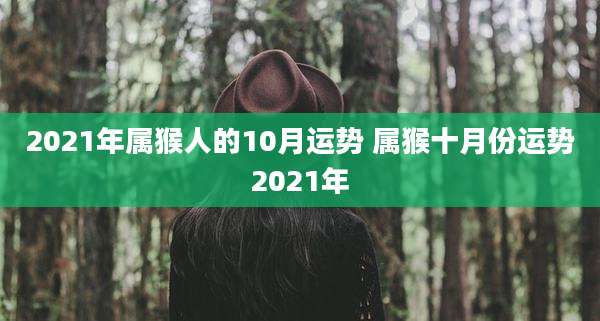 2021年属猴人的10月运势 属猴十月份运势2021年