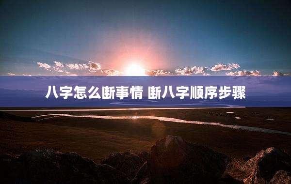 八字怎么断事情 断八字顺序步骤