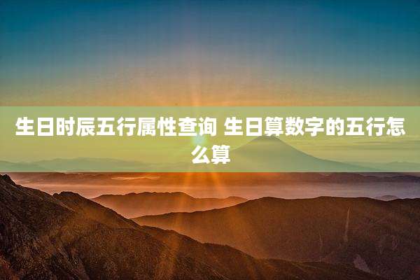 生日时辰五行属性查询 生日算数字的五行怎么算