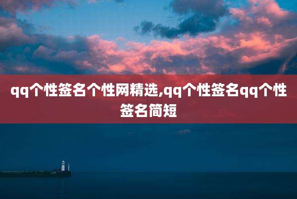 qq个性签名个性网精选,qq个性签名qq个性签名简短