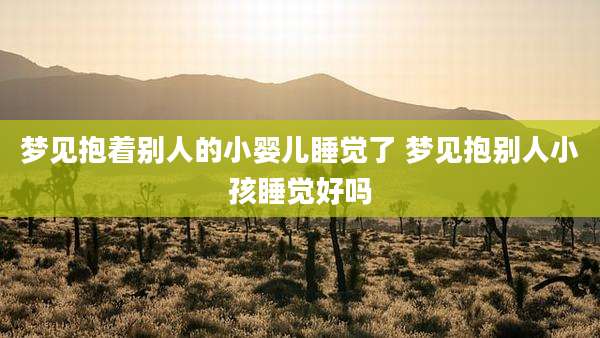 梦见抱着别人的小婴儿睡觉了 梦见抱别人小孩睡觉好吗