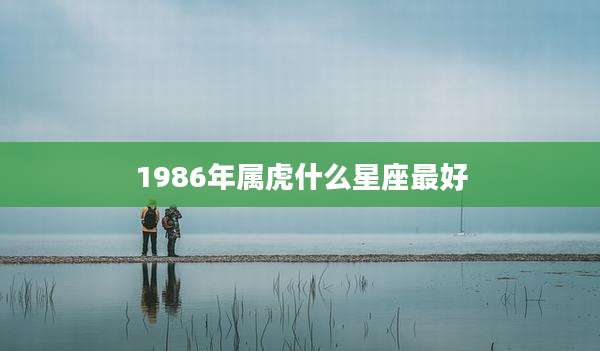 1986年属虎什么星座最好