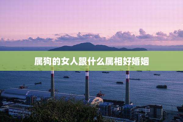 属狗的女人跟什么属相好婚姻