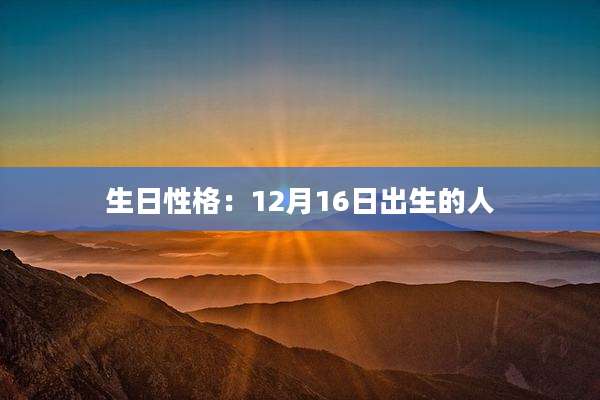 生日性格：12月16日出生的人