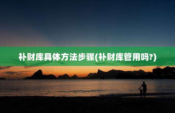 补财库具体方法步骤(补财库管用吗?)