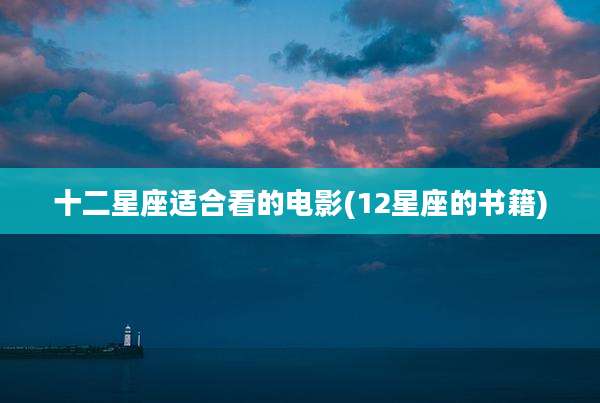 十二星座适合看的电影(12星座的书籍)